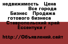 недвижимость › Цена ­ 40 000 000 - Все города Бизнес » Продажа готового бизнеса   . Ставропольский край,Ессентуки г.